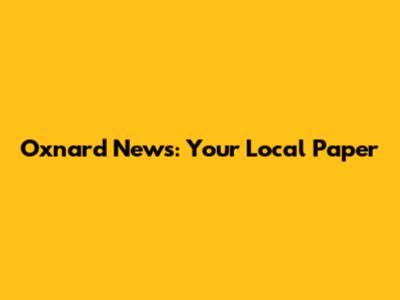 Oxnard News: Your Local Paper