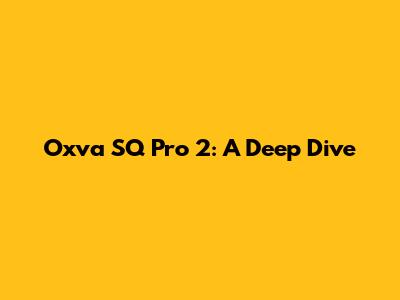Oxva SQ Pro 2: A Deep Dive