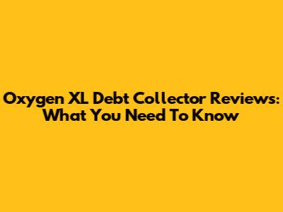 Oxygen XL Debt Collector Reviews: What You Need To Know