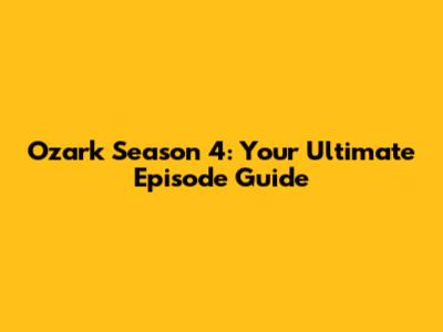 Ozark Season 4: Your Ultimate Episode Guide