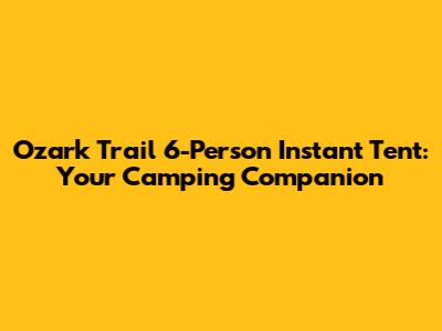 Ozark Trail 6-Person Instant Tent: Your Camping Companion
