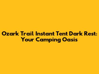 Ozark Trail Instant Tent Dark Rest: Your Camping Oasis
