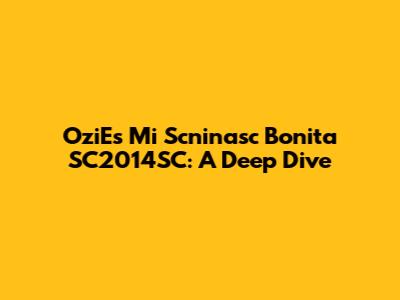 OziEs Mi Scninasc Bonita SC2014SC: A Deep Dive