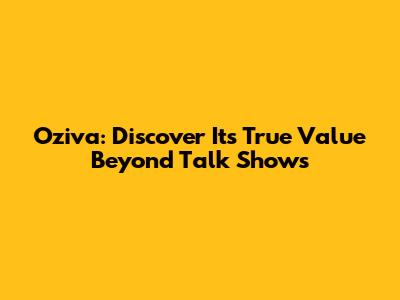 Oziva: Discover Its True Value Beyond Talk Shows