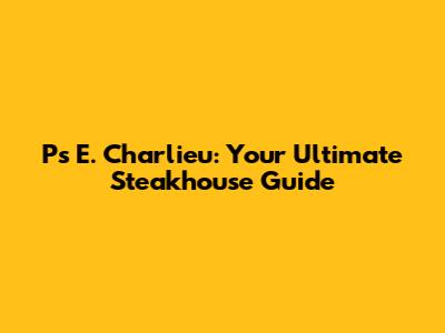 P's E. Charlieu: Your Ultimate Steakhouse Guide