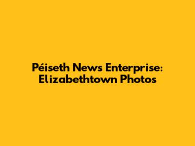 Péiseth News Enterprise: Elizabethtown Photos