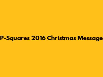 P-Square's 2016 Christmas Message
