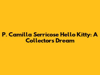 P. Camilla "Serricose" Hello Kitty: A Collector's Dream