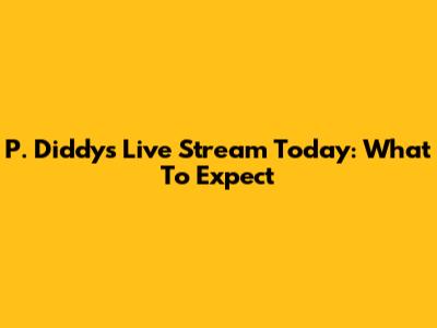 P. Diddy's Live Stream Today: What To Expect