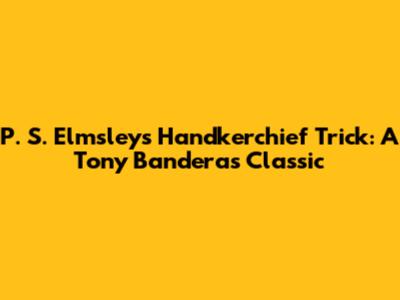 P. S. Elmsley's Handkerchief Trick: A Tony Banderas Classic