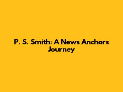 P. S. Smith: A News Anchor's Journey