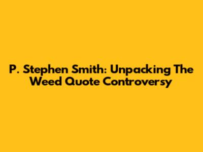 P. Stephen Smith: Unpacking The Weed Quote Controversy