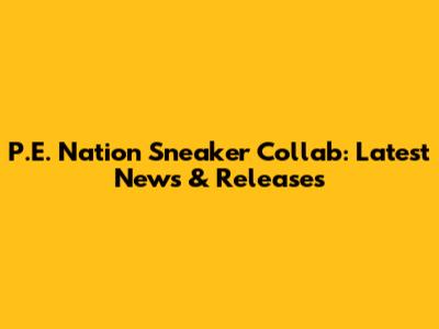 P.E. Nation Sneaker Collab: Latest News & Releases