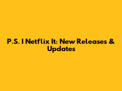P.S. I Netflix It: New Releases & Updates