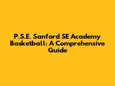 P.S.E. Sanford SE Academy Basketball: A Comprehensive Guide