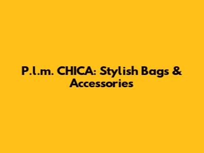 P.l.m. CHICA: Stylish Bags & Accessories