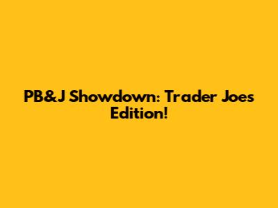 PB&J Showdown: Trader Joe's Edition!