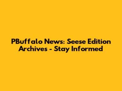 PBuffalo News: Seese Edition Archives - Stay Informed