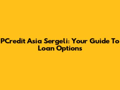PCredit Asia Sergeli: Your Guide To Loan Options