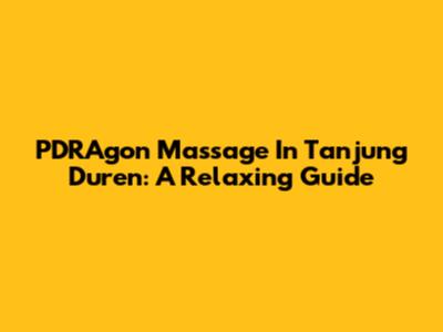 PDRAgon Massage In Tanjung Duren: A Relaxing Guide