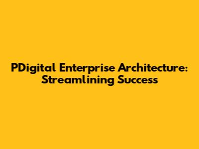PDigital Enterprise Architecture: Streamlining Success