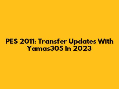 PES 2011: Transfer Updates With Yamas305 In 2023