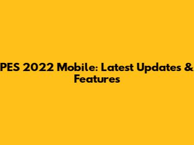 PES 2022 Mobile: Latest Updates & Features