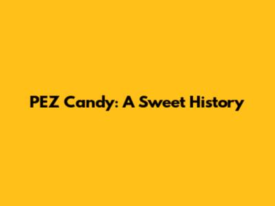 PEZ Candy: A Sweet History