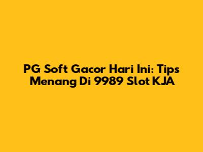 PG Soft Gacor Hari Ini: Tips Menang Di 9989 Slot KJA