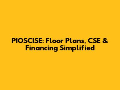 PIOSCISE: Floor Plans, CSE & Financing Simplified