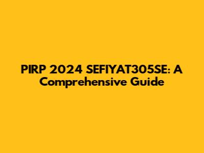 PIRP 2024 SEFIYAT305SE: A Comprehensive Guide