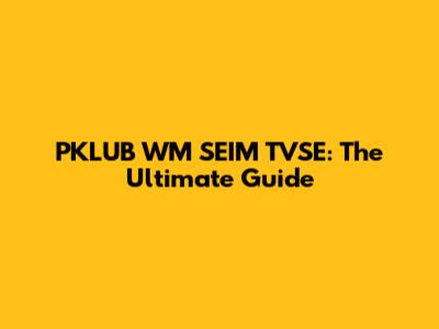 PKLUB WM SEIM TVSE: The Ultimate Guide