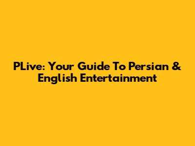 PLive: Your Guide To Persian & English Entertainment