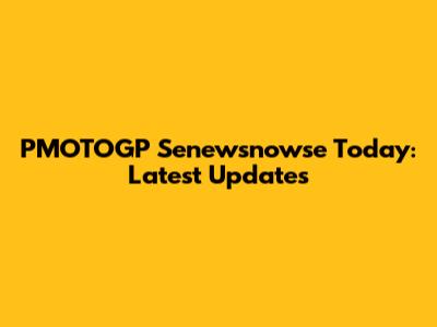 PMOTOGP Senewsnowse Today: Latest Updates