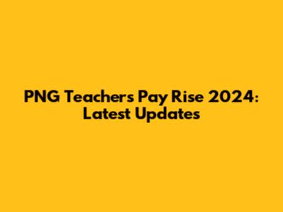 PNG Teachers Pay Rise 2024: Latest Updates