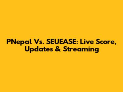 PNepal Vs. SEUEASE: Live Score, Updates & Streaming