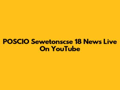 POSCIO Sewetonscse 18 News Live On YouTube