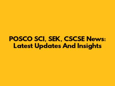 POSCO SCI, SEK, CSCSE News: Latest Updates And Insights
