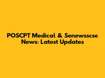 POSCPT Medical & Senewsscse News: Latest Updates