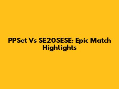 PPSet Vs SE20SESE: Epic Match Highlights
