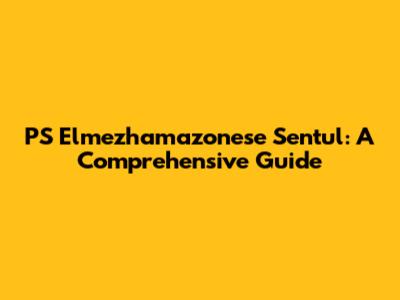 PS Elmezhamazonese Sentul: A Comprehensive Guide