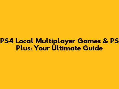 PS4 Local Multiplayer Games & PS Plus: Your Ultimate Guide