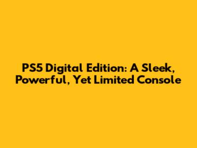 PS5 Digital Edition: A Sleek, Powerful, Yet Limited Console