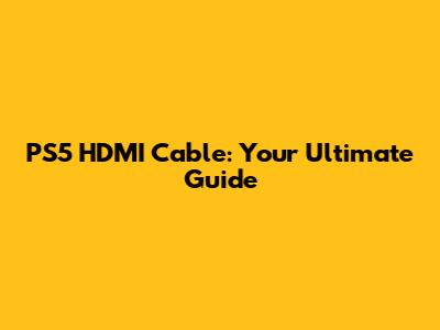 PS5 HDMI Cable: Your Ultimate Guide