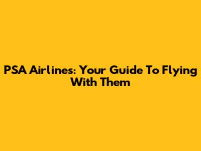 PSA Airlines: Your Guide To Flying With Them