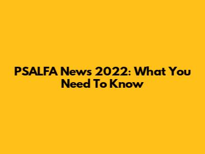PSALFA News 2022: What You Need To Know