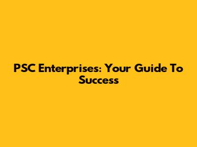 PSC Enterprises: Your Guide To Success