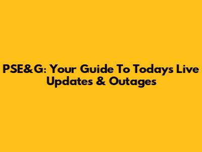 PSE&G: Your Guide To Today's Live Updates & Outages