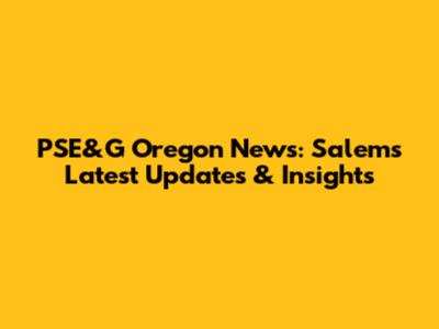 PSE&G Oregon News: Salem's Latest Updates & Insights