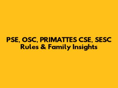 PSE, OSC, PRIMATTES CSE, SESC Rules & Family Insights